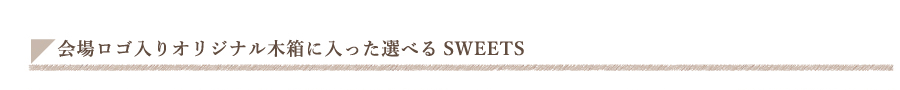 会場ロゴ入りオリジナル木箱に入った選べるSWEETS